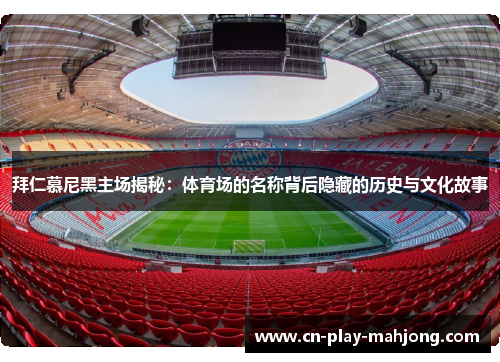 拜仁慕尼黑主场揭秘：体育场的名称背后隐藏的历史与文化故事