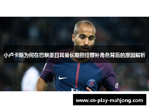 小卢卡斯为何在巴黎圣日耳曼长期担任替补角色背后的原因解析 小卢卡斯为何在巴黎圣日耳曼长期担任替补角色背后的原因解析