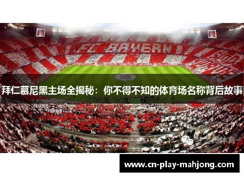 拜仁慕尼黑主场全揭秘：你不得不知的体育场名称背后故事