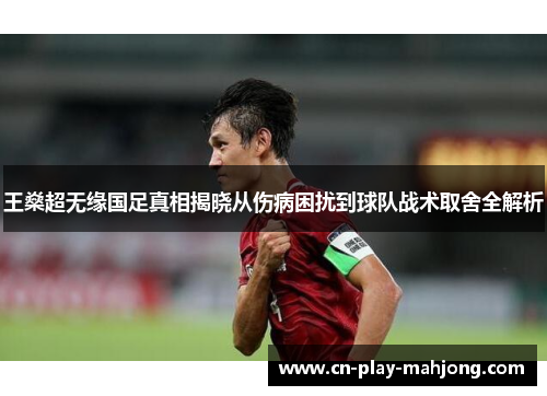 王燊超无缘国足真相揭晓从伤病困扰到球队战术取舍全解析