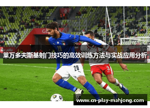 莱万多夫斯基射门技巧的高效训练方法与实战应用分析