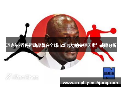 迈克尔·乔丹运动品牌在全球市场成功的关键因素与战略分析