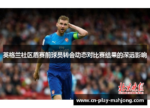 英格兰社区盾赛前球员转会动态对比赛结果的深远影响