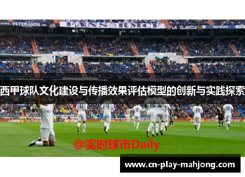 西甲球队文化建设与传播效果评估模型的创新与实践探索 西甲球队文化建设与传播效果评估模型的创新与实践探索