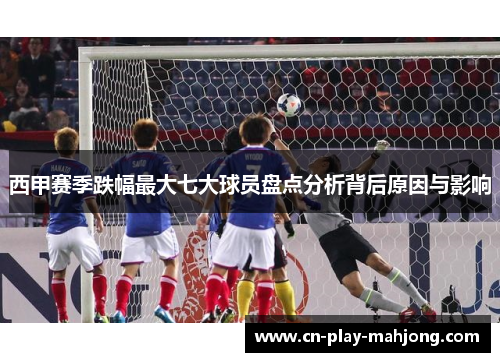 西甲赛季跌幅最大七大球员盘点分析背后原因与影响 西甲赛季跌幅最大七大球员盘点分析背后原因与影响
