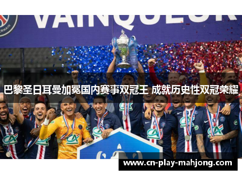 巴黎圣日耳曼加冕国内赛事双冠王 成就历史性双冠荣耀 巴黎圣日耳曼加冕国内赛事双冠王 成就历史性双冠荣耀