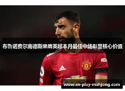 布鲁诺费尔南德斯荣膺英超本月最佳中场彰显核心价值
