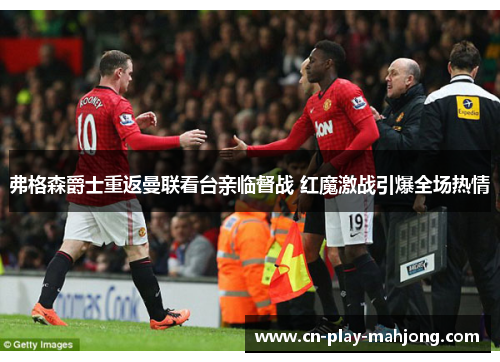 弗格森爵士重返曼联看台亲临督战 红魔激战引爆全场热情 弗格森爵士重返曼联看台亲临督战 红魔激战引爆全场热情