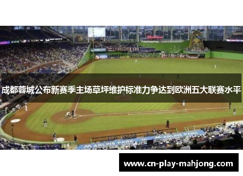 成都蓉城公布新赛季主场草坪维护标准力争达到欧洲五大联赛水平 成都蓉城公布新赛季主场草坪维护标准力争达到欧洲五大联赛水平