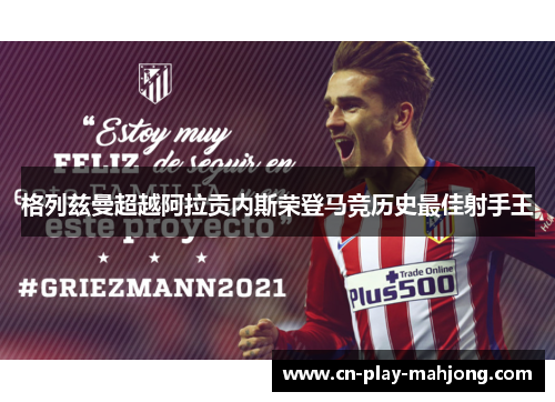 格列兹曼超越阿拉贡内斯荣登马竞历史最佳射手王 格列兹曼超越阿拉贡内斯荣登马竞历史最佳射手王
