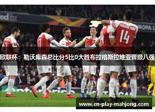 欧联杯：勒沃库森总比分5比0大胜布拉格斯拉维亚晋级八强