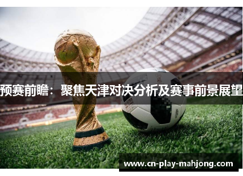预赛前瞻：聚焦天津对决分析及赛事前景展望